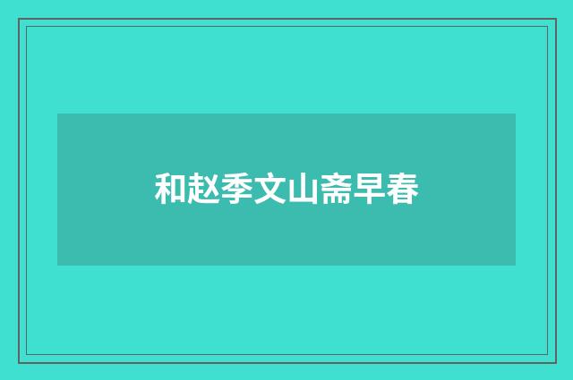 和赵季文山斋早春