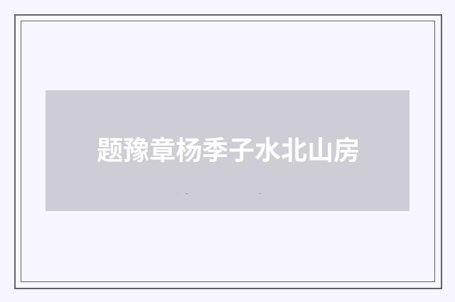题豫章杨季子水北山房