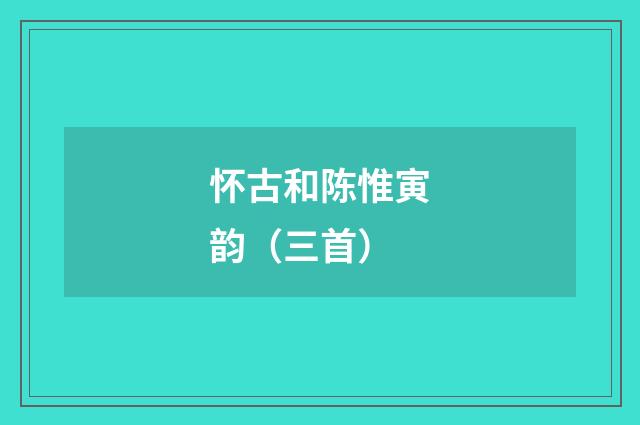 怀古和陈惟寅韵（三首）
