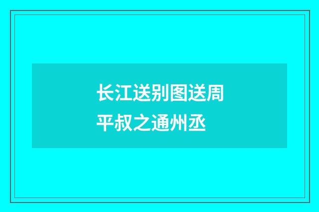 长江送别图送周平叔之通州丞