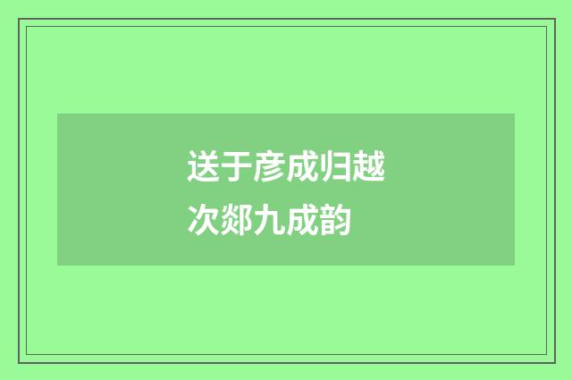 送于彦成归越次郯九成韵