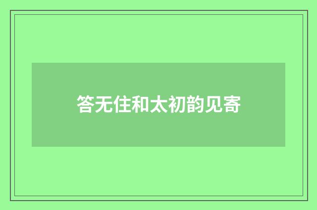 答无住和太初韵见寄