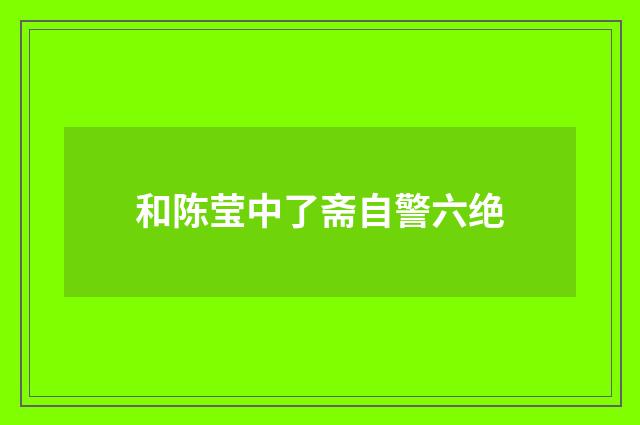 和陈莹中了斋自警六绝