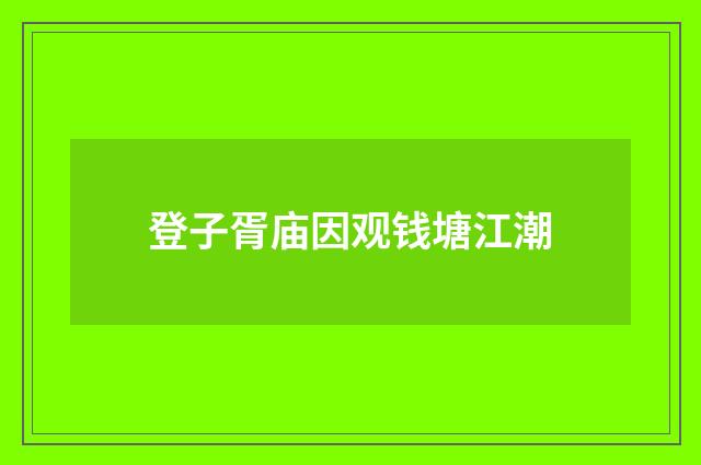 登子胥庙因观钱塘江潮