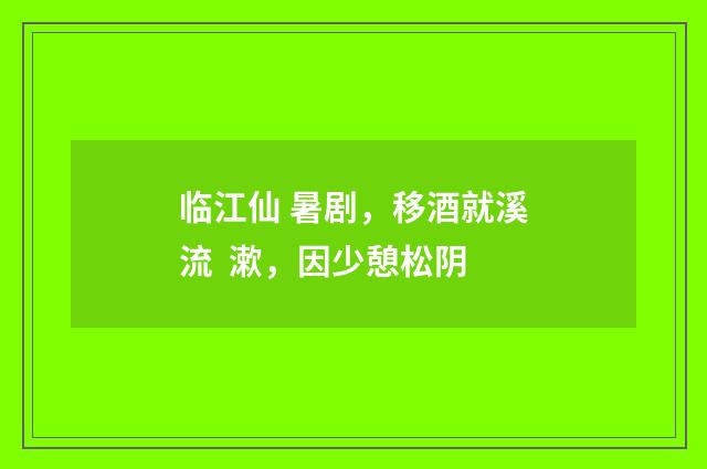 临江仙 暑剧，移酒就溪流  漱，因少憩松阴