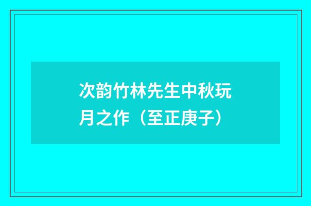 次韵竹林先生中秋玩月之作（至正庚子）