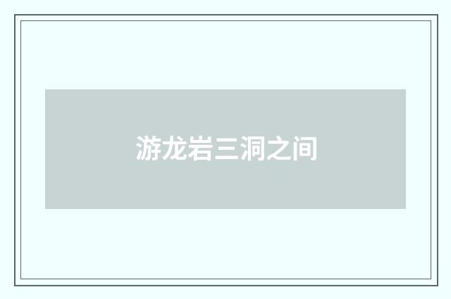 游龙岩三洞之间
