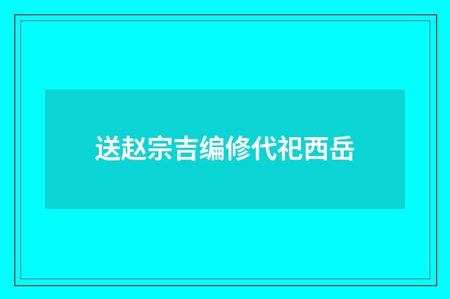 送赵宗吉编修代祀西岳