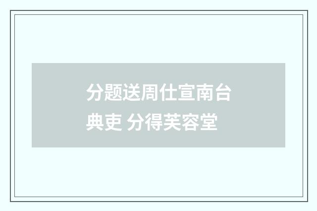 分题送周仕宣南台典吏 分得芙容堂