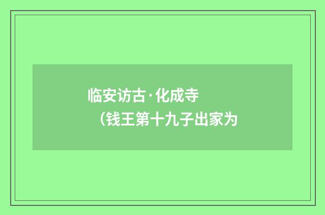 临安访古·化成寺 （钱王第十九子出家为