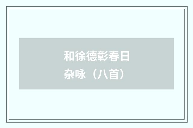 和徐德彰春日杂咏（八首）