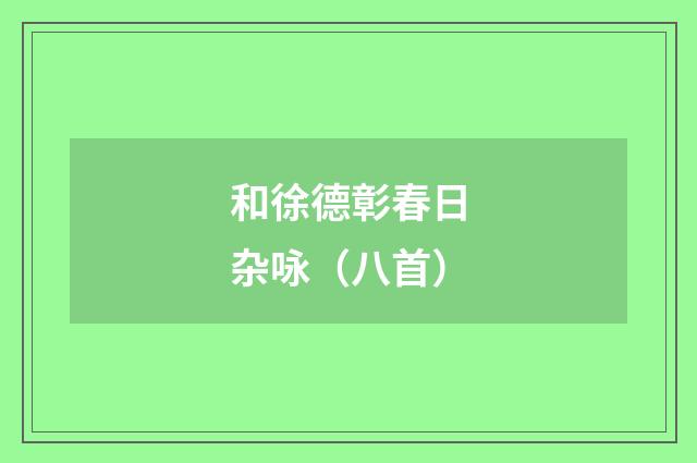 和徐德彰春日杂咏（八首）
