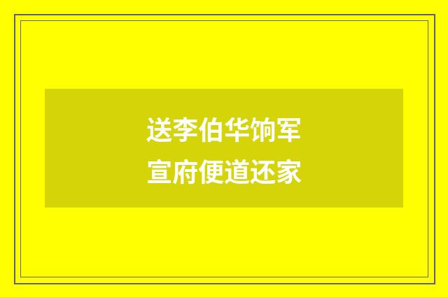 送李伯华饷军宣府便道还家
