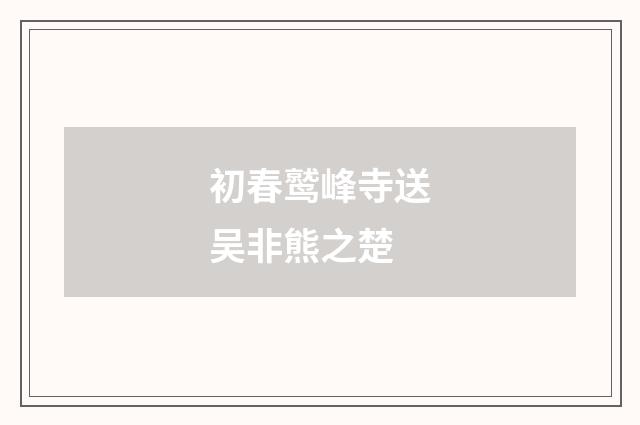 初春鹫峰寺送吴非熊之楚