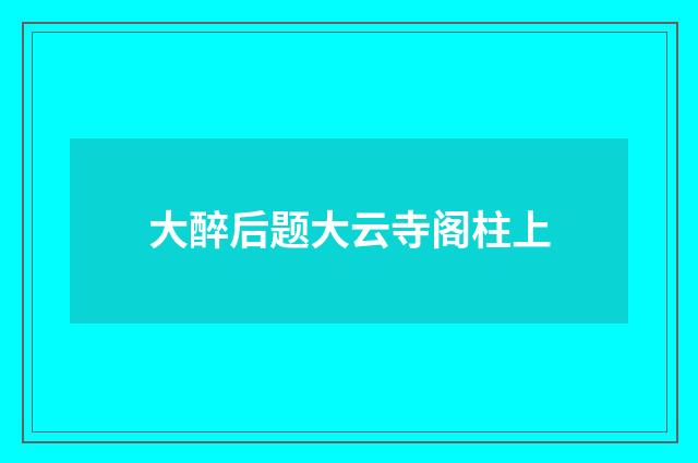 大醉后题大云寺阁柱上