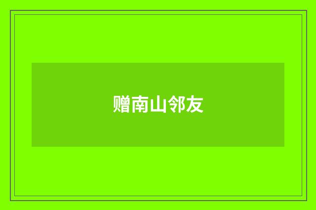 赠南山邻友