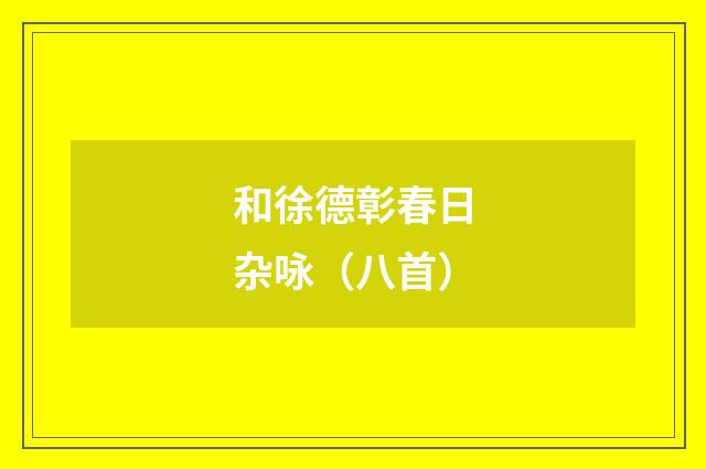 和徐德彰春日杂咏（八首）