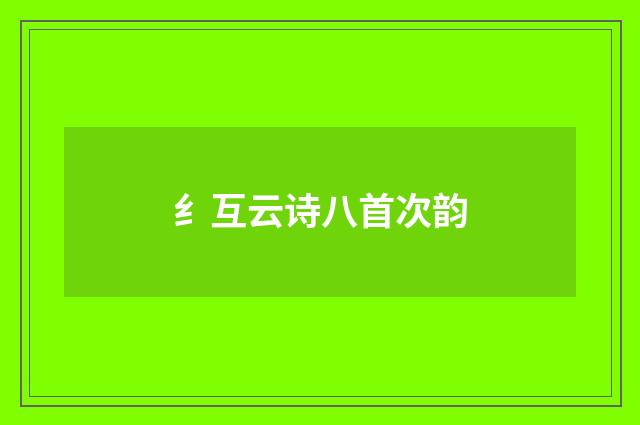 纟互云诗八首次韵