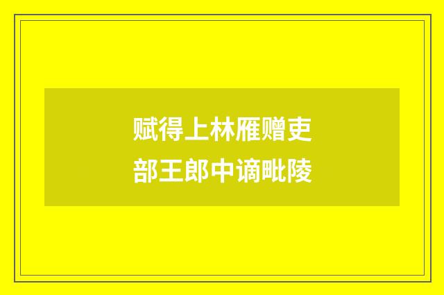 赋得上林雁赠吏部王郎中谪毗陵