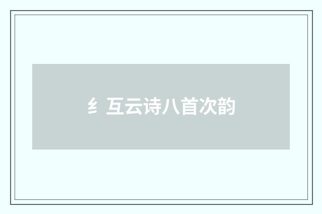 纟互云诗八首次韵