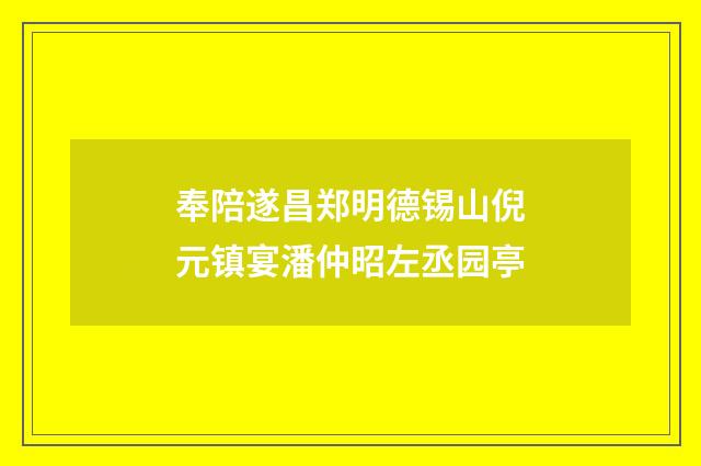 奉陪遂昌郑明德锡山倪元镇宴潘仲昭左丞园亭