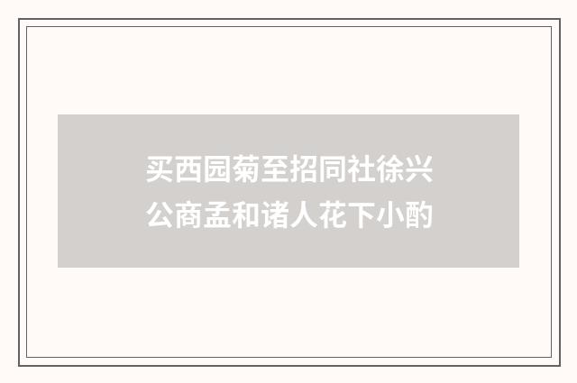 买西园菊至招同社徐兴公商孟和诸人花下小酌
