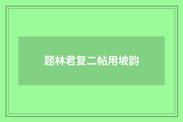 题林君复二帖用坡韵