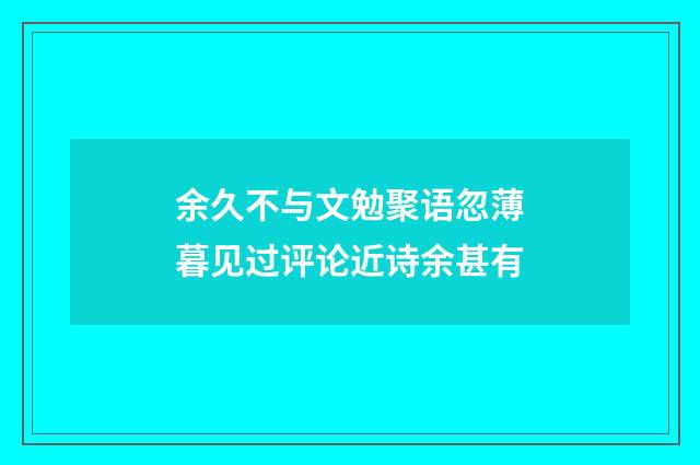 余久不与文勉聚语忽薄暮见过评论近诗余甚有