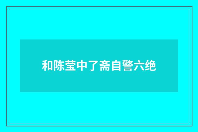 和陈莹中了斋自警六绝