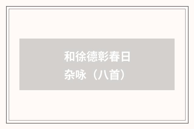 和徐德彰春日杂咏（八首）