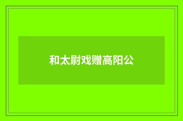 和太尉戏赠高阳公