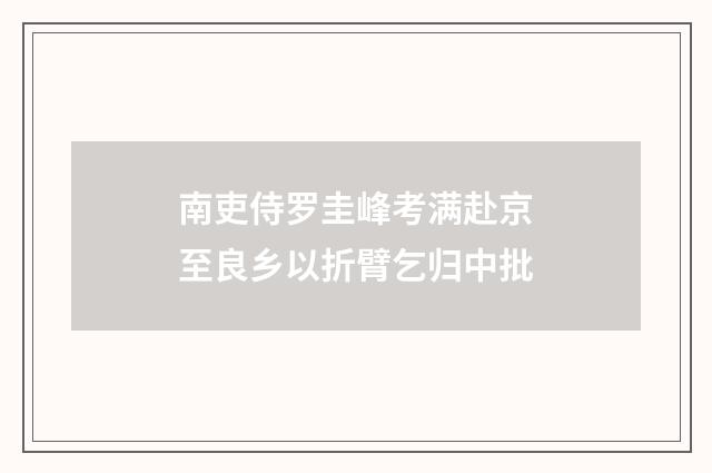 南吏侍罗圭峰考满赴京至良乡以折臂乞归中批