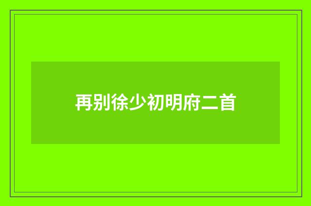再别徐少初明府二首