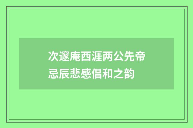 次邃庵西涯两公先帝忌辰悲感倡和之韵