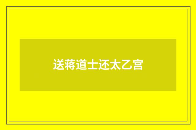 送蒋道士还太乙宫