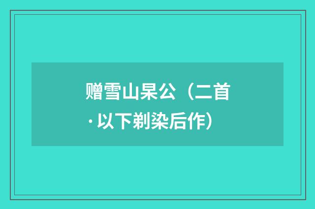 赠雪山杲公（二首·以下剃染后作）
