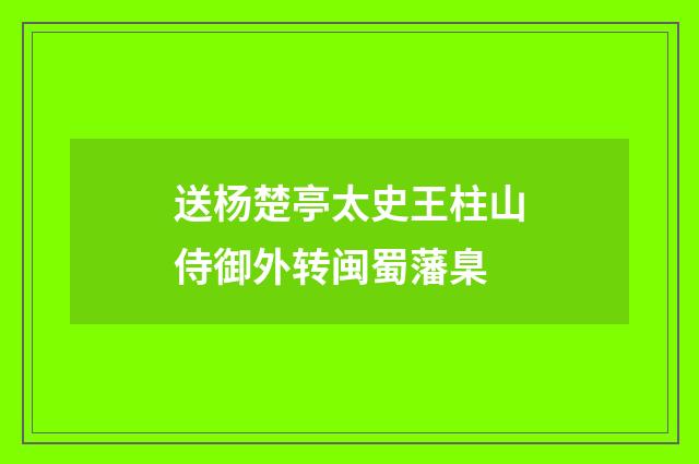 送杨楚亭太史王柱山侍御外转闽蜀藩臬
