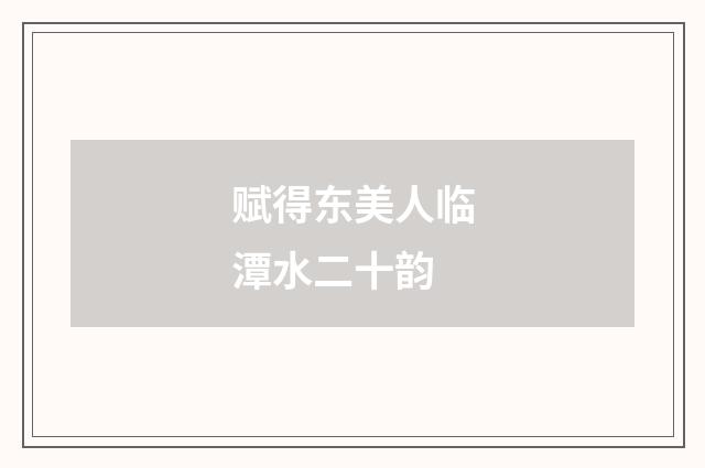 赋得东美人临潭水二十韵