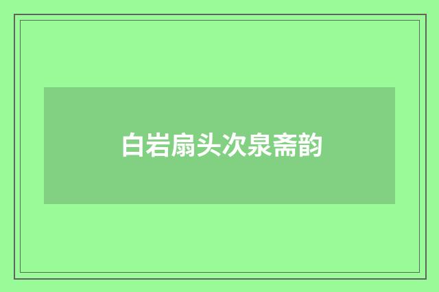 白岩扇头次泉斋韵