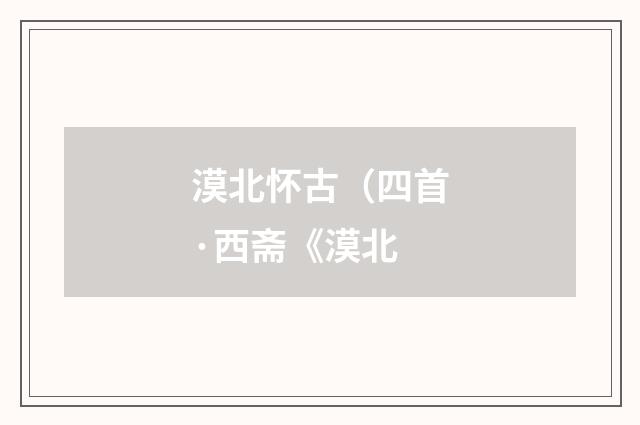 漠北怀古（四首·西斋《漠北