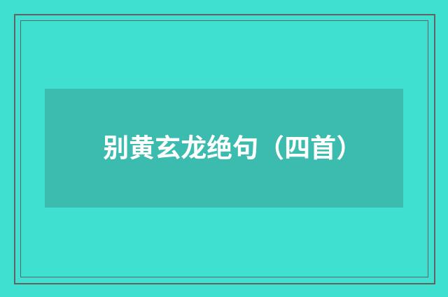 别黄玄龙绝句（四首）