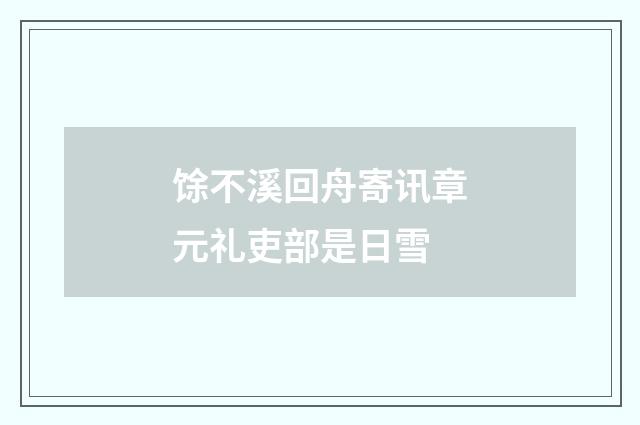 馀不溪回舟寄讯章元礼吏部是日雪