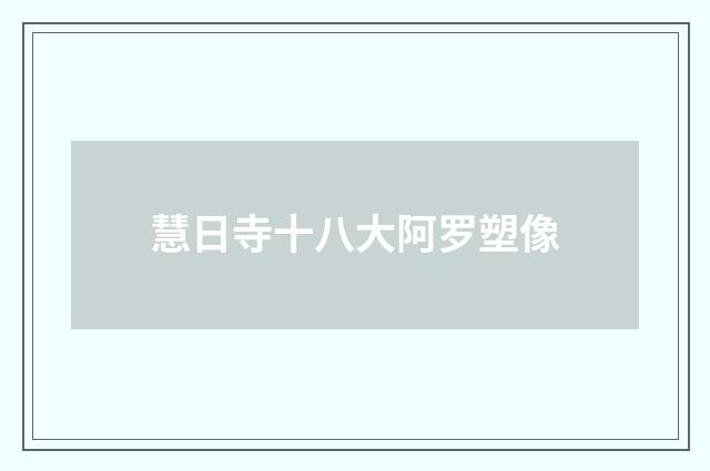 慧日寺十八大阿罗塑像