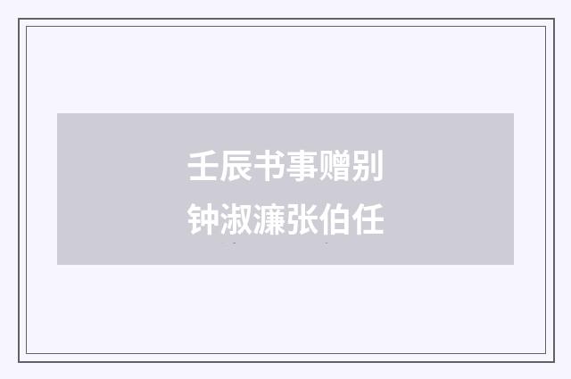 壬辰书事赠别钟淑濂张伯任