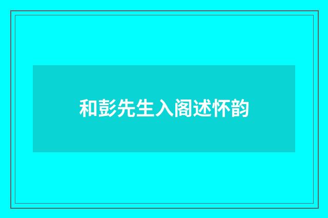 和彭先生入阁述怀韵