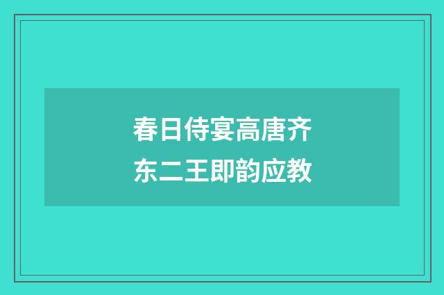 春日侍宴高唐齐东二王即韵应教