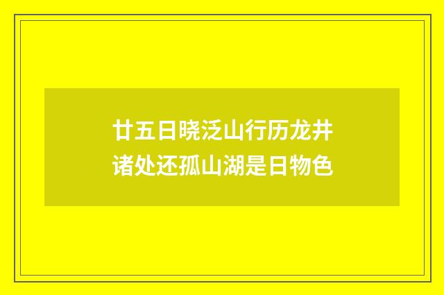 廿五日晓泛山行历龙井诸处还孤山湖是日物色