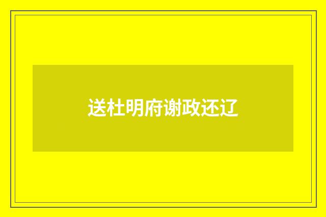 送杜明府谢政还辽