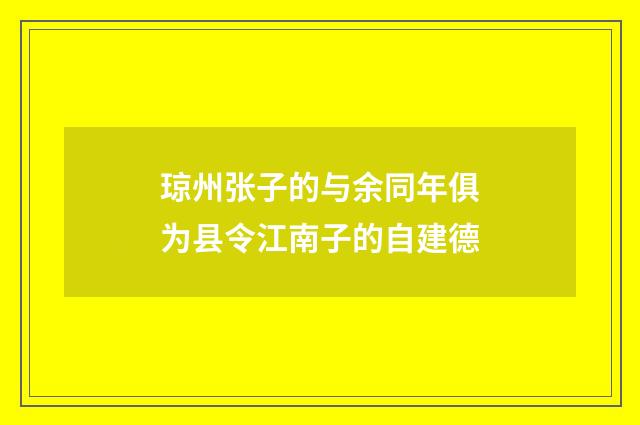 琼州张子的与余同年俱为县令江南子的自建德