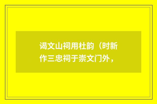 谒文山祠用杜韵（时新作三忠祠于崇文门外，
